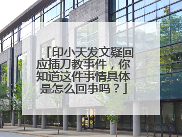 印小天发文疑回应插刀教事件,你知道这件事情具体是怎么回事吗?