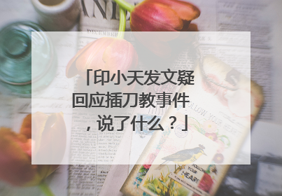 印小天发文疑回应插刀教事件,说了什么?
