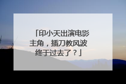 印小天出演电影主角，插刀教风波终于过去了？