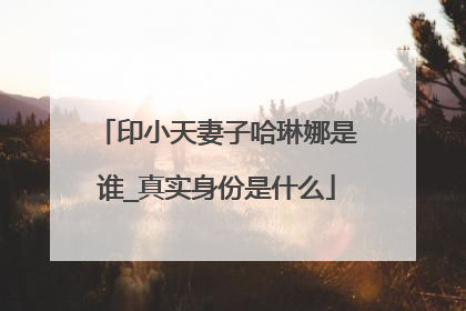 印小天妻子哈琳娜是谁_真实身份是什么