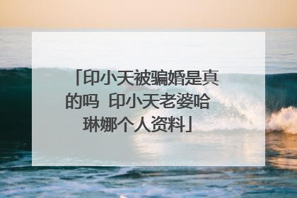 印小天被骗婚是真的吗 印小天老婆哈琳娜个人资料