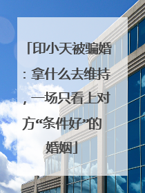 印小天被骗婚：拿什么去维持，一场只看上对方“条件好”的婚姻