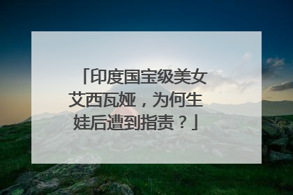 印度国宝级美女艾西瓦娅,为何生娃后遭到指责?