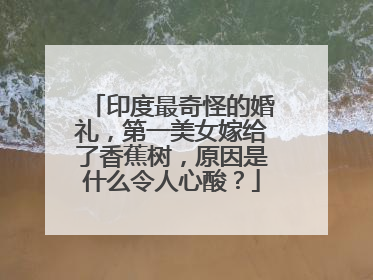 印度最奇怪的婚礼,第一美女嫁给了香蕉树,原因是什么令人心酸?