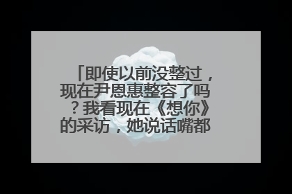 即使以前没整过,现在尹恩惠整容了吗?我看现在《想你》的采访,她说话嘴都张不开啊!