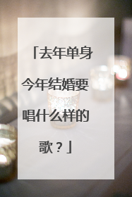 去年单身今年结婚要唱什么样的歌?