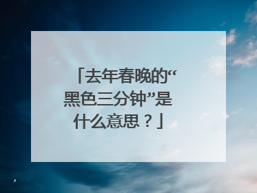 去年春晚的“黑色三分钟”是什么意思?