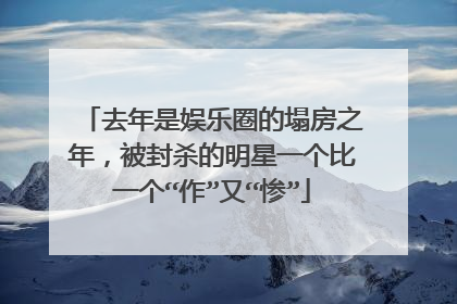 去年是娱乐圈的塌房之年，被封杀的明星一个比一个“作”又“惨”