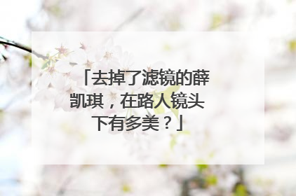 去掉了滤镜的薛凯琪，在路人镜头下有多美？