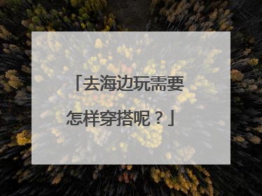 去海边玩需要怎样穿搭呢?