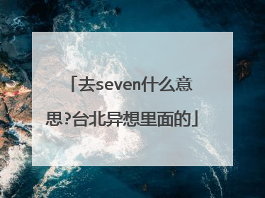 去seven什么意思?台北异想里面的