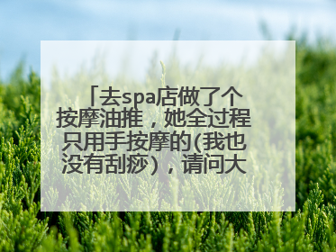去spa店做了个按摩油推,她全过程只用手按摩的(我也没有刮痧),请问大家是否有过这种情况,是否正常