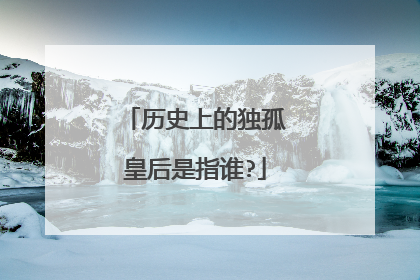 历史上的独孤皇后是指谁?