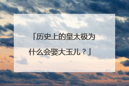 历史上的皇太极为什么会娶大玉儿？