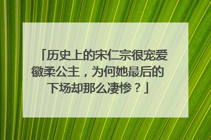 历史上的宋仁宗很宠爱徽柔公主，为何她最后的下场却那么凄惨？