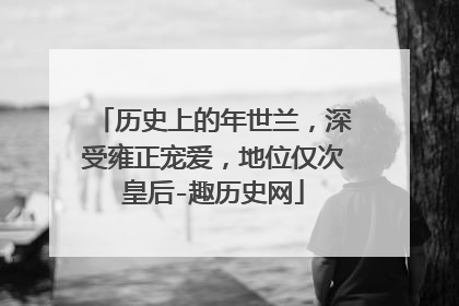 历史上的年世兰,深受雍正宠爱,地位仅次皇后-趣历史网