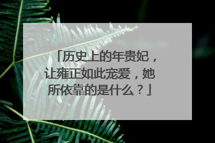 历史上的年贵妃,让雍正如此宠爱,她所依靠的是什么?