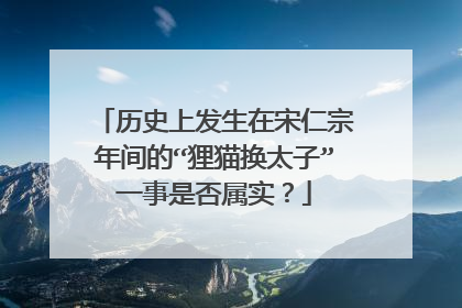 历史上发生在宋仁宗年间的“狸猫换太子”一事是否属实？