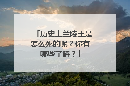 历史上兰陵王是怎么死的呢？你有哪些了解？