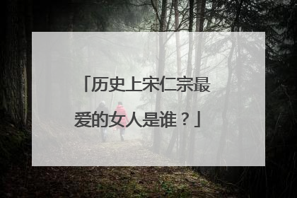 历史上宋仁宗最爱的女人是谁?