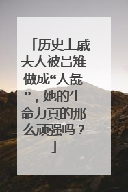 历史上戚夫人被吕雉做成“人彘”,她的生命力真的那么顽强吗?