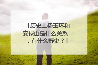 历史上杨玉环和安禄山是什么关系,有什么野史?