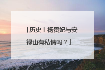 历史上杨贵妃与安禄山有私情吗?