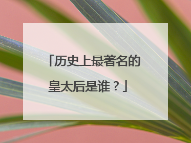 历史上最著名的皇太后是谁?