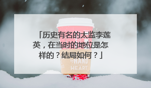 历史有名的太监李莲英，在当时的地位是怎样的？结局如何？