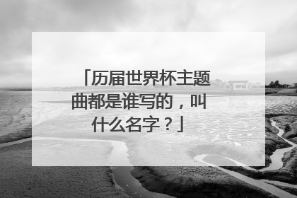 历届世界杯主题曲都是谁写的，叫什么名字？