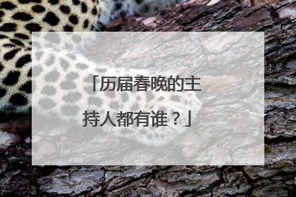 历届春晚的主持人都有谁？