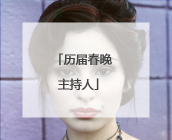 历届春晚主持人