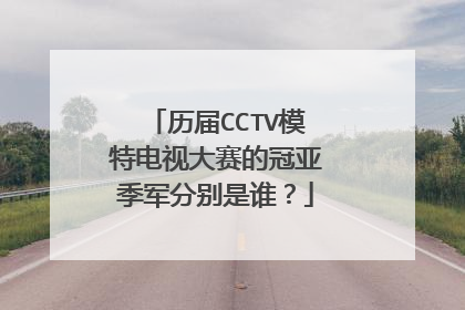 历届CCTV模特电视大赛的冠亚季军分别是谁?