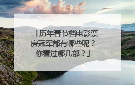 历年春节档电影票房冠军都有哪些呢？你看过哪几部？