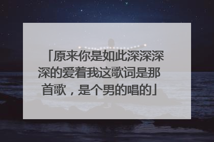 原来你是如此深深深深的爱着我这歌词是那首歌,是个男的唱的