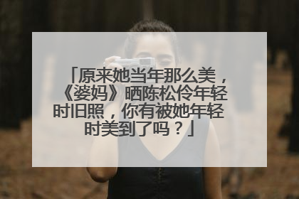 原来她当年那么美，《婆妈》晒陈松伶年轻时旧照，你有被她年轻时美到了吗？