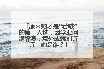 原来她才是“若曦”的第一人选,因学业问题辞演,意外成就刘诗诗,她是谁?