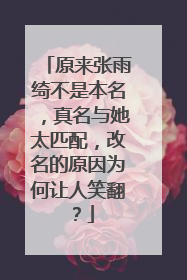 原来张雨绮不是本名，真名与她太匹配，改名的原因为何让人笑翻？