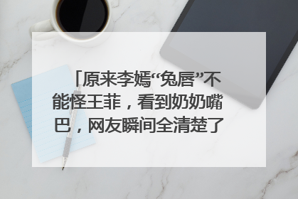 原来李嫣“兔唇”不能怪王菲，看到奶奶嘴巴，网友瞬间全清楚了,你怎么看？