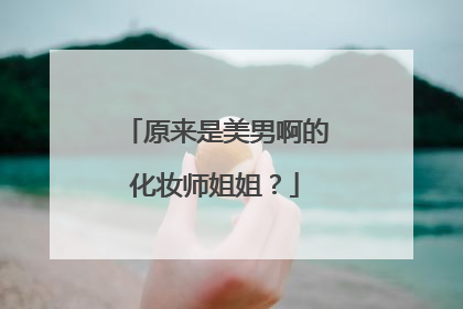 原来是美男啊的化妆师姐姐?