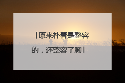 原来朴春是整容的，还整容了胸