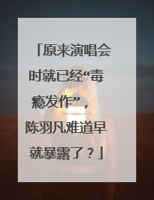 原来演唱会时就已经“毒瘾发作”, 陈羽凡难道早就暴露了?