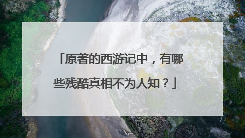 原著的西游记中,有哪些残酷真相不为人知?