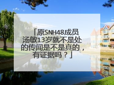 原SNH48成员汤敏13岁就不是处的传闻是不是真的,有证据吗?
