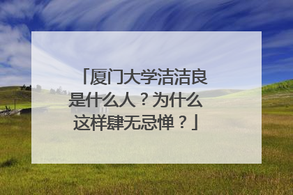 厦门大学洁洁良是什么人？为什么这样肆无忌惮？