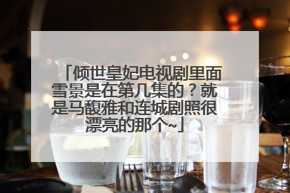 倾世皇妃电视剧里面雪景是在第几集的？就是马馥雅和连城剧照很漂亮的那个~