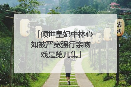 倾世皇妃中林心如被严宽强行亲吻戏是第几集