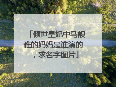 倾世皇妃中马馥雅的妈妈是谁演的，求名字图片