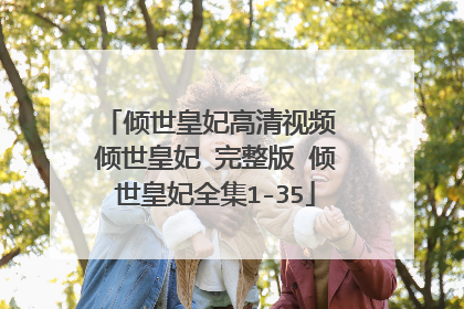 倾世皇妃高清视频 倾世皇妃 完整版 倾世皇妃全集1-35