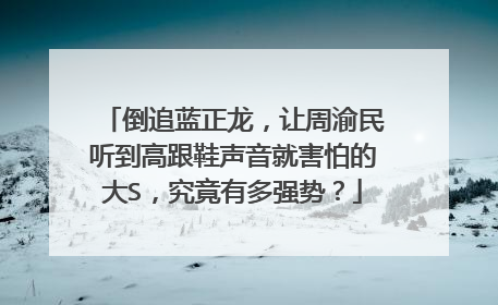 倒追蓝正龙,让周渝民听到高跟鞋声音就害怕的大S,究竟有多强势?